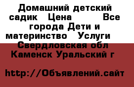 Домашний детский садик › Цена ­ 120 - Все города Дети и материнство » Услуги   . Свердловская обл.,Каменск-Уральский г.